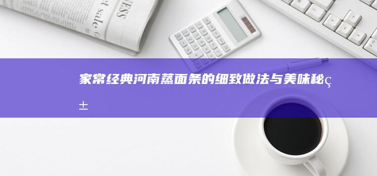 家常经典：河南蒸面条的细致做法与美味秘籍